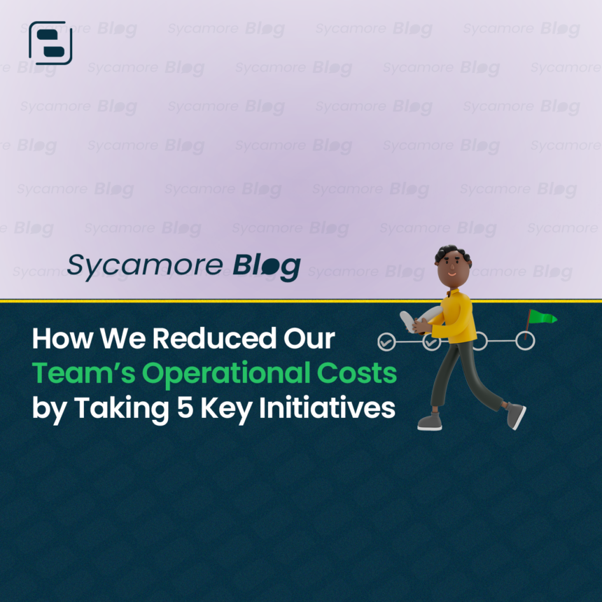How We Reduced Our Team’s Operational Costs by Taking 5 Key Initiatives
